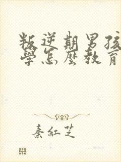 叛逆期男孩子厌学怎么教育