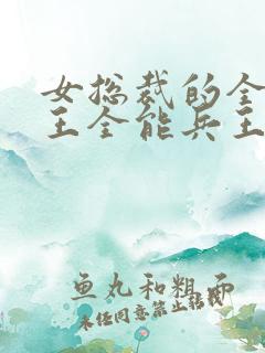 女总裁的全能兵王全能兵王