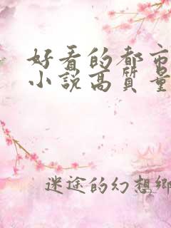 好看的都市言情小说高质量文笔好
