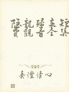 隐龙归来短剧免费观看全集