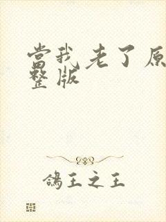 当我老了原唱完整版