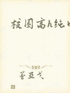 校园高h纯肉