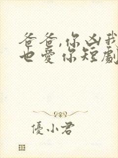 爸爸,你凶我我也爱你短剧资源