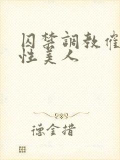 囚禁调教催眠双性美人