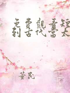 免费观看短剧回到古代当太子