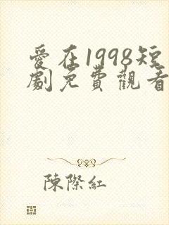 爱在1998短剧免费观看全集