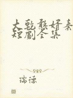 大乾憨婿秦憨子短剧全集