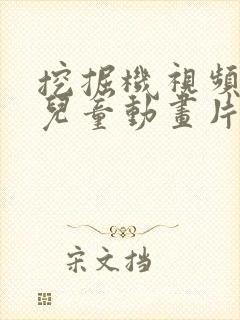 挖掘机视频大全儿童动画片免费观看