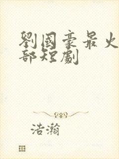 刘国豪最火的5部短剧