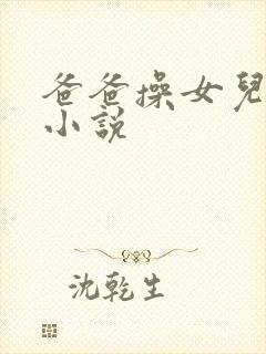 爸爸操女儿的逼小说