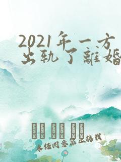 2021年一方出轨了离婚怎么分财产