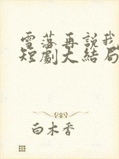 雪落再说我爱你短剧大结局