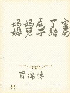 妈妈成了家里保姆儿子结局