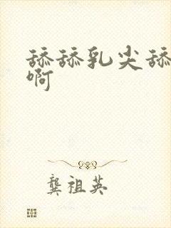 舔舔乳尖舔舔舔啊