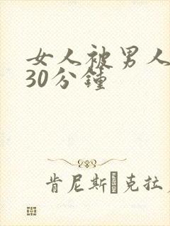 女人被男人捅了30分钟