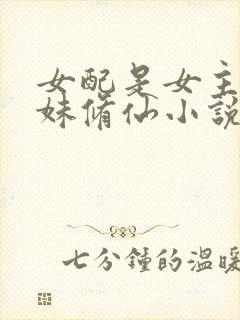 女配是女主的妹妹修仙小说