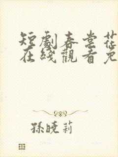 短剧春棠花欲醉在线观看免费