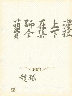 萌师在上漫画免费全集下拉式漫画