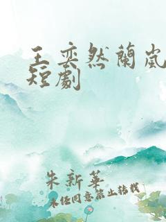 王奕然兰岚合作短剧