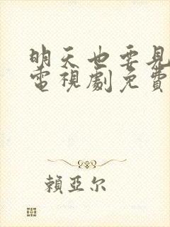 明天也要见到你电视剧免费观看全