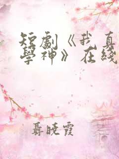 短剧《我真不是学神》在线观看