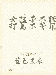 女孩子不听话,打骂不管用,怎么教育