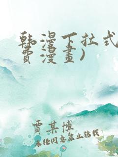 韩漫下拉式(免费漫画)