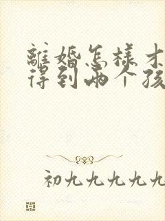 离婚怎样才可以得到两个孩子的抚养权