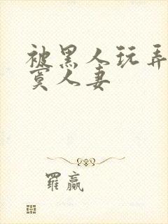 被黑人玩弄的寂寞人妻