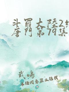 斗罗大陆2绝世唐门第79集