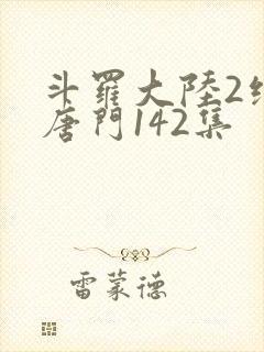 斗罗大陆2绝世唐门142集
