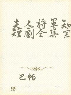 夫人将军知错了短剧全集完整版