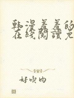 韩漫羞羞的漫画在线阅读免费漫画入口