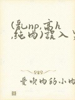 (乱np,高h,纯肉)误入男校