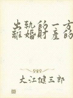 出轨的一方提出离婚财产的分割