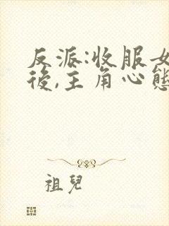 反派:收服女主后,主角心态崩了