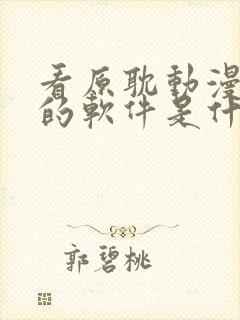 看原耽动漫免费的软件是什么