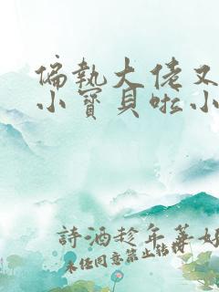 偏执大佬又去找小宝贝啦小说免费阅读