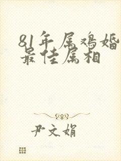 81年属鸡婚配最佳属相