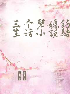 三个儿媳的荒唐生活小说结局免费阅读
