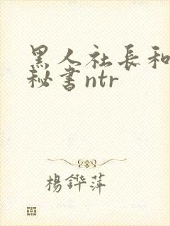 黑人社长和人妻秘书ntr