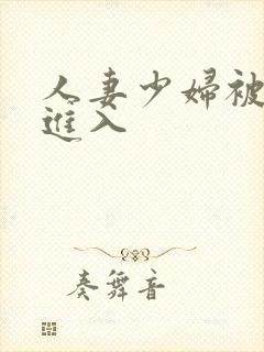 人妻少妇被猛烈进入