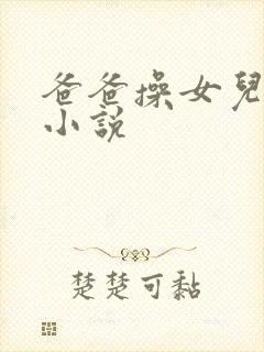 爸爸操女儿逼的小说