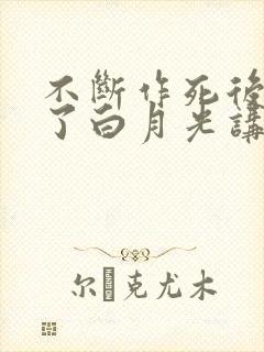 不断作死后我成了白月光讲的啥