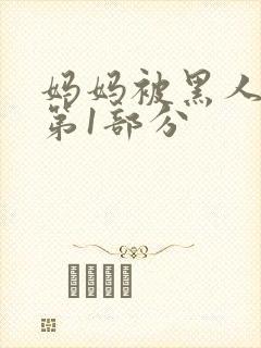 妈妈被黑人调教第1部分