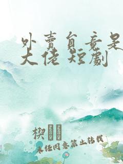 外卖员竟是万亿大佬 短剧