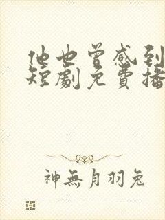 他也曾感到彷徨短剧免费播放