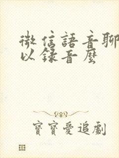 微信语音聊天可以录音么