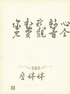 你对我动心短剧免费观看全集