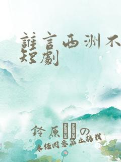 谁言西洲不知意短剧
